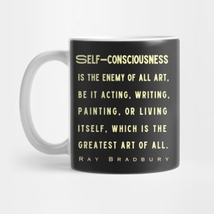 Ray Bradbury said Self-consciousness is the enemy of all art..... Mug